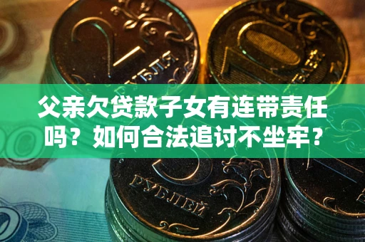 武汉父亲欠贷款子女有连带责任吗？如何合法追讨不坐牢？