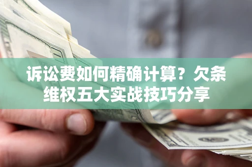 武汉诉讼费如何精确计算？欠条维权五大实战技巧分享