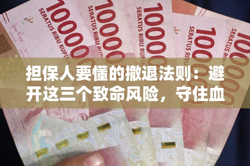 武汉担保人要懂的撤退法则：避开这三个致命风险，守住血汗钱