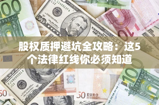武汉股权质押避坑全攻略：这5个法律红线你必须知道
