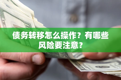 武汉债务转移怎么操作？有哪些风险要注意？
