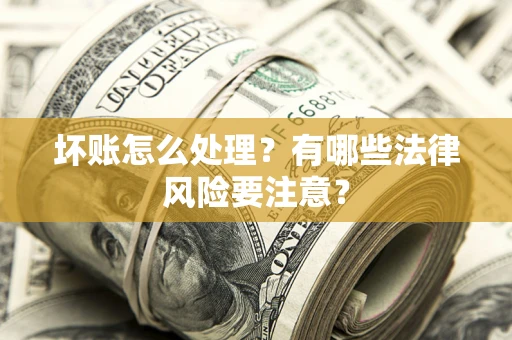 武汉坏账怎么处理？有哪些法律风险要注意？