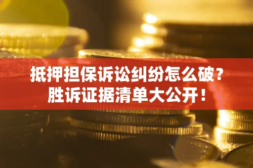 武汉抵押担保诉讼纠纷怎么破？胜诉证据清单大公开！