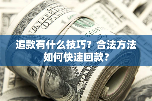武汉追款有什么技巧？合法方法如何快速回款？