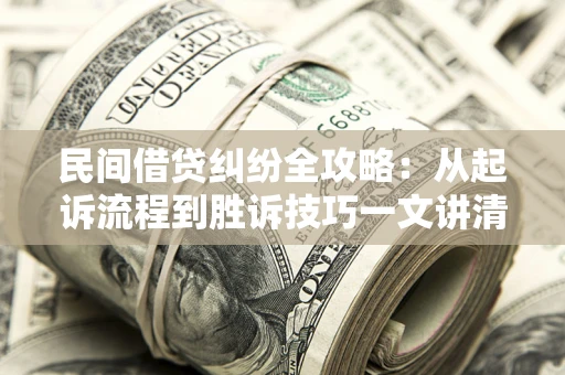 武汉民间借贷纠纷全攻略：从起诉流程到胜诉技巧一文讲清