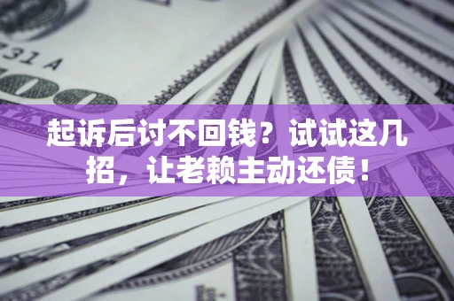 武汉起诉后讨不回钱？试试这几招，让老赖主动还债！