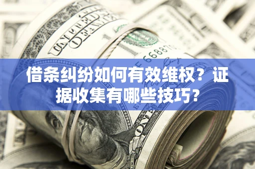 武汉借条纠纷如何有效维权？证据收集有哪些技巧？