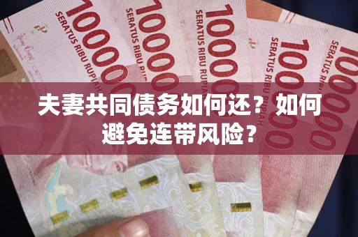武汉夫妻共同债务如何还？如何避免连带风险？