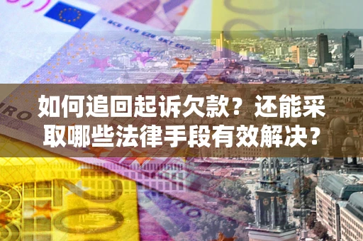 武汉如何追回起诉欠款？还能采取哪些法律手段有效解决？