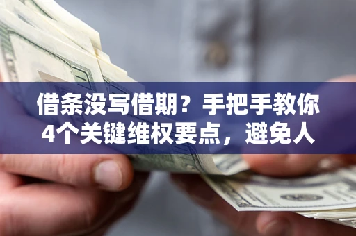武汉借条没写借期？手把手教你4个关键维权要点，避免人财两空