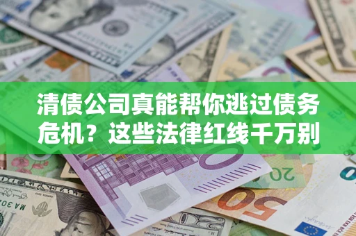 武汉清债公司真能帮你逃过债务危机？这些法律红线千万别踩
