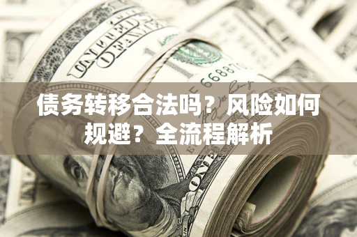 武汉债务转移合法吗？风险如何规避？全流程解析