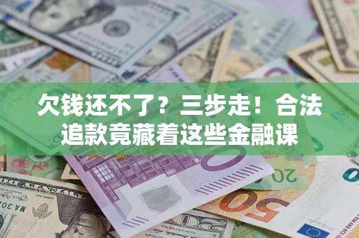 武汉欠钱还不了？三步走！合法追款竟藏着这些金融课