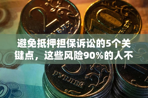武汉避免抵押担保诉讼的5个关键点，这些风险90%的人不知道！