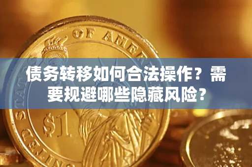 武汉债务转移如何合法操作？需要规避哪些隐藏风险？