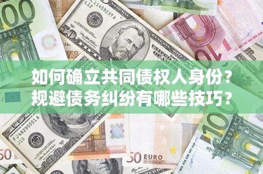 武汉如何确立共同债权人身份？规避债务纠纷有哪些技巧？