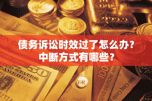 武汉债务诉讼时效过了怎么办？中断方式有哪些？