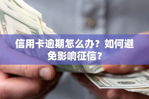 武汉信用卡逾期怎么办？如何避免影响征信？