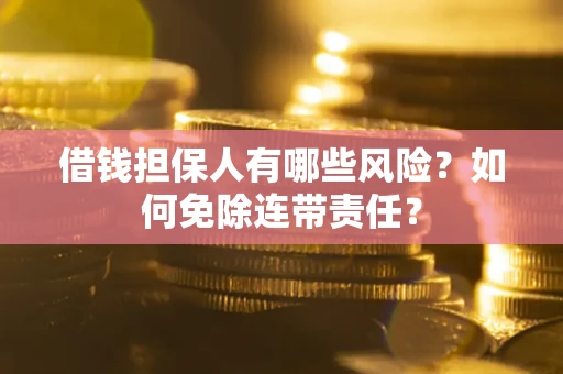 武汉借钱担保人有哪些风险？如何免除连带责任？