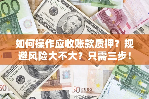 武汉如何操作应收账款质押？规避风险大不大？只需三步！