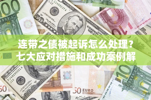 武汉连带之债被起诉怎么处理？七大应对措施和成功案例解析