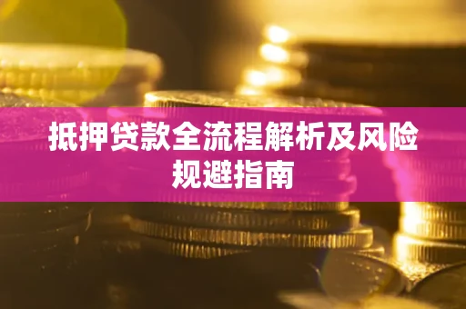 武汉抵押贷款全流程解析及风险规避指南