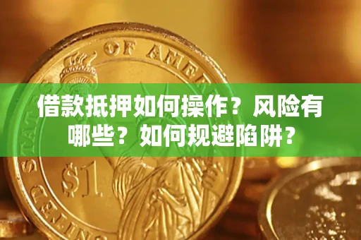 武汉借款抵押如何操作?风险有哪些?如何规避陷阱? 武汉借款抵押如何操作?风险有哪些?如何规避陷阱?