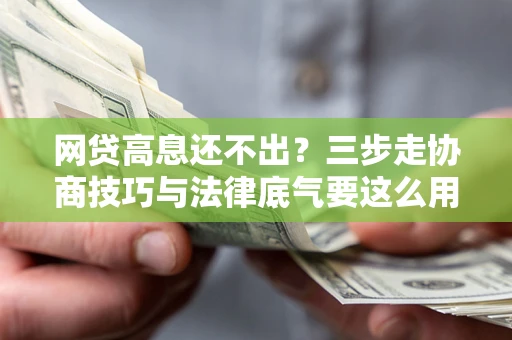 武汉网贷高息还不出？三步走协商技巧与法律底气要这么用