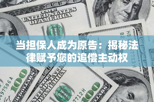 武汉当担保人成为原告:揭秘法律赋予您的追偿主动权 武汉当担保人成为原告:揭秘法律赋予您的追偿主动权