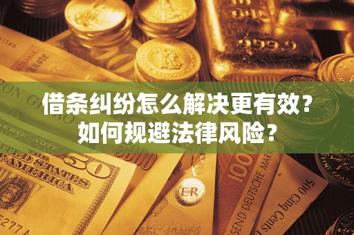 武汉借条纠纷怎么解决更有效？如何规避法律风险？