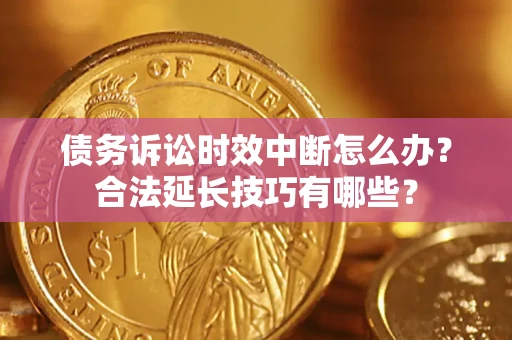 武汉债务诉讼时效中断怎么办？合法延长技巧有哪些？
