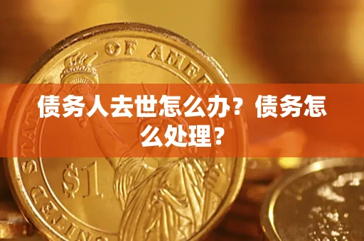 武汉债务人去世怎么办？债务怎么处理？