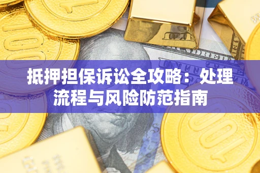 武汉抵押担保诉讼全攻略：处理流程与风险防范指南