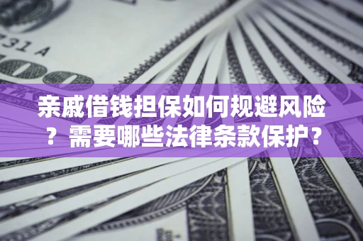 武汉亲戚借钱担保如何规避风险？需要哪些法律条款保护？