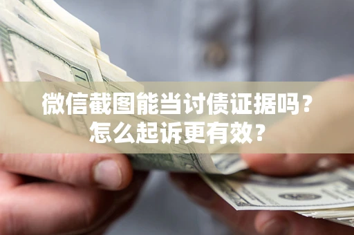 武汉微信截图能当讨债证据吗？怎么起诉更有效？