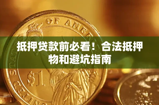 武汉抵押贷款前必看！合法抵押物和避坑指南