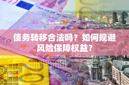 武汉债务转移合法吗？如何规避风险保障权益？