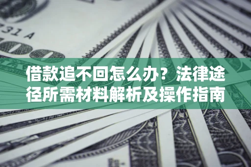 武汉借款追不回怎么办?法律途径所需材料解析及操作指南 武汉借款追不回怎么办?法律途径所需材料解析及操作指南