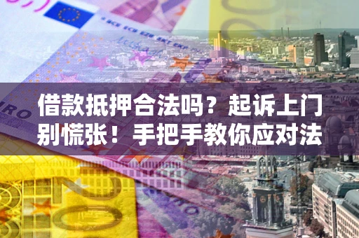 武汉借款抵押合法吗？起诉上门别慌张！手把手教你应对法律程序