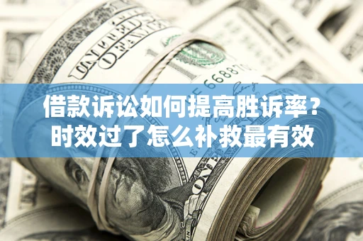 武汉借款诉讼如何提高胜诉率？时效过了怎么补救最有效