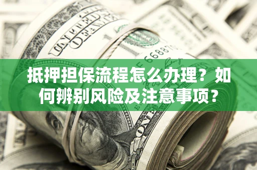 武汉抵押担保流程怎么办理？如何辨别风险及注意事项？
