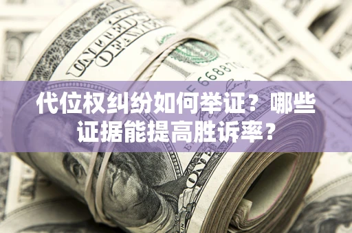 武汉代位权纠纷如何举证？哪些证据能提高胜诉率？