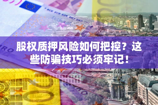 武汉股权质押风险如何把控？这些防骗技巧必须牢记！