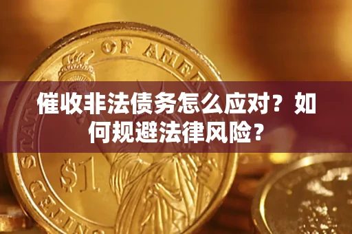 武汉催收非法债务怎么应对？如何规避法律风险？