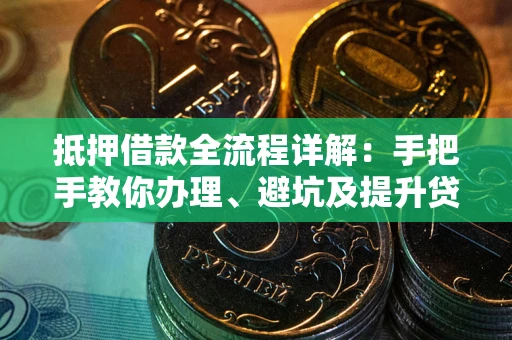武汉抵押借款全流程详解：手把手教你办理、避坑及提升贷款额度