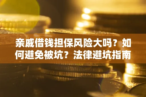 武汉亲戚借钱担保风险大吗？如何避免被坑？法律避坑指南