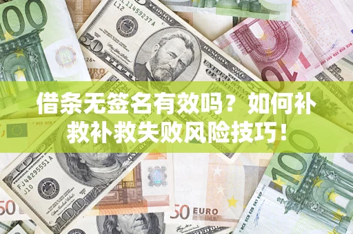 武汉借条无签名有效吗？如何补救补救失败风险技巧！