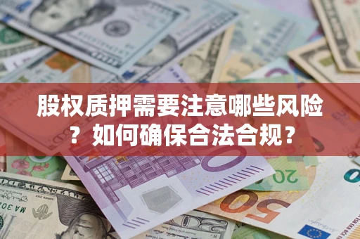 武汉股权质押需要注意哪些风险？如何确保合法合规？