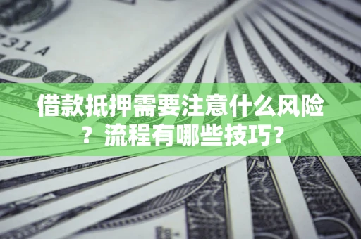 武汉借款抵押需要注意什么风险？流程有哪些技巧？