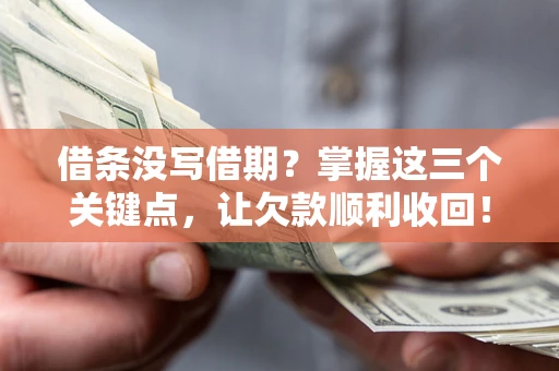 武汉借条没写借期？掌握这三个关键点，让欠款顺利收回！